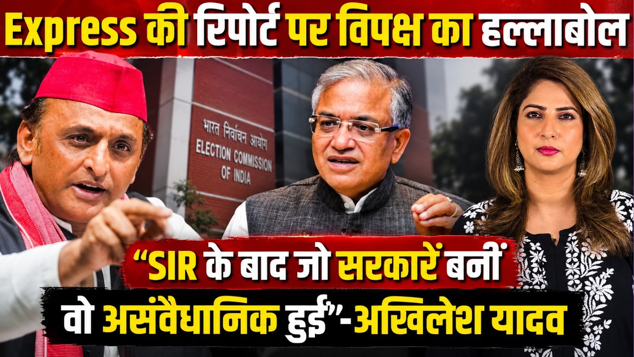Express की Report पर विपक्ष का हल्लाबोल “SIR के बाद बनी सरकारें असंवैधानिक हुईं” — अखिलेश यादव