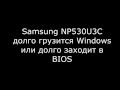 Samsung NP530U3C долго грузит WINDOWS, долго грузит биос.