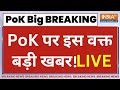 PoK Live: PoK को लेकर बड़ा ऐलान..भारतीय सेना एक्शन में!  PoK Big Clash | PM Modi | India Vs Pakistan