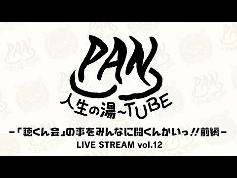 PAN【PANの人生の湯〜TUBE】-「聴くん会」の事をみんなに聞くんかいっ!!前編 - LIVE STREAM vol.12