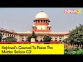 Kejriwal Moves To Supreme Court | Kejriwals Counsel To Raise The Matter Before CJI | NewsX