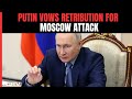 Moscow Concert Hall Attack | Putin Vows Retribution For Moscow Attack: Barbaric Terrorist Act