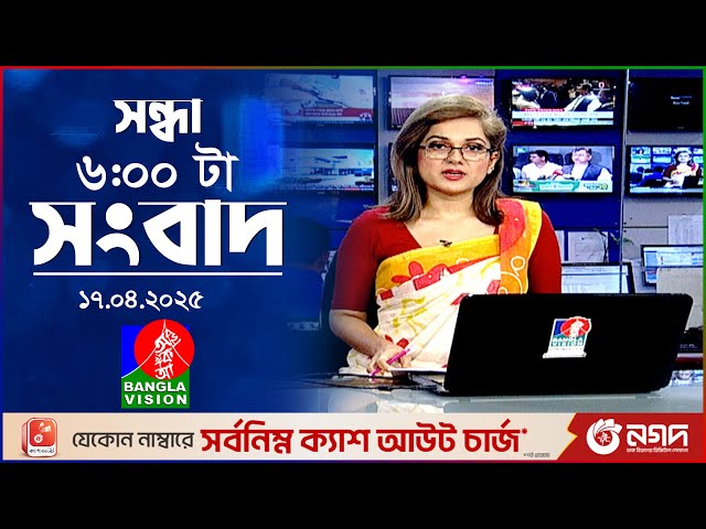 সন্ধ্যা ৬টার বাংলাভিশন সংবাদ | ১৭ এপ্রিল ২০২৫ | BanglaVision 6 PM News Bulletin | 17 April 2025