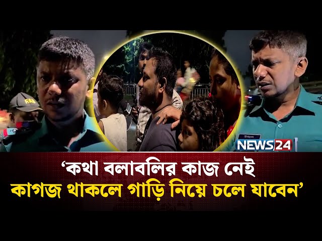 ১০ মিনিটের মধ্যে কাগজ না আনলে গাড়ি থানায় নিয়ে যাব - ট্রাফিক পুলিশ | NEWS24