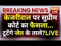 Supreme Court Decision On Kejriwal LIVE: केजरीवाल पर सुप्रीम कोर्ट का फैसला...टूटेंगे जेल के ताले?