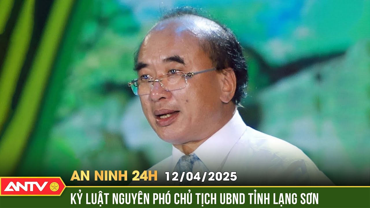 Xóa tư cách chức vụ Phó Chủ tịch UBND tỉnh Lạng Sơn với ông Lý Vinh Quang | An ninh 24h ngày 12/4