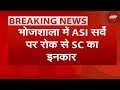 Dhar Bhojshala Asi Survey: भोजशाला में ASI survey पर रोक लगाने से Supreme Court का इनकार