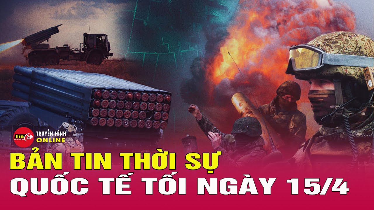 Toàn cảnh thời sự quốc tế mới nhất tối 15/4: Nga bắt 300 tù binh Ukraine không chịu đầu hàng ở Kursk