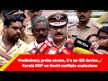Explosion Investigation Update: Kerala DGP Shares Alarming Findings on Kochi Blasts