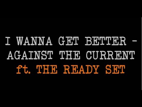 I Wanna Get Better - Against The Current ft.The Ready Set (lyrics)