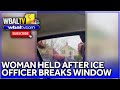 Woman in ICE custody after officer breaks window during arrest