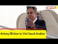 Antony Blinken to Visit Saudi Arabia | Visit to Discuss Efforts For Ceasefire | Israel-Hamas War