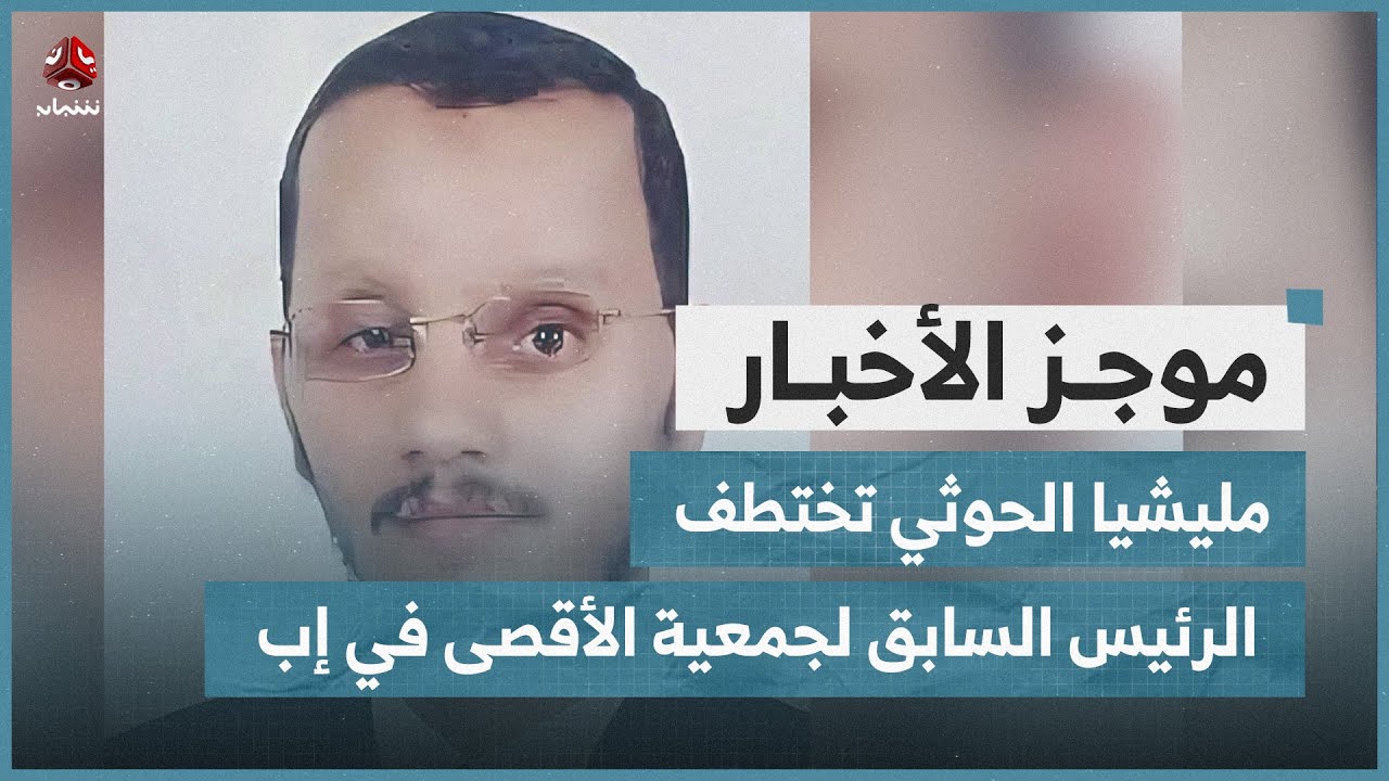مليشيا الحوثي تختطف الرئيس السابق لجمعية الأقصى في إب | موجز الاخبار