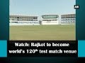 Rajkot to become world's 120th test match venue