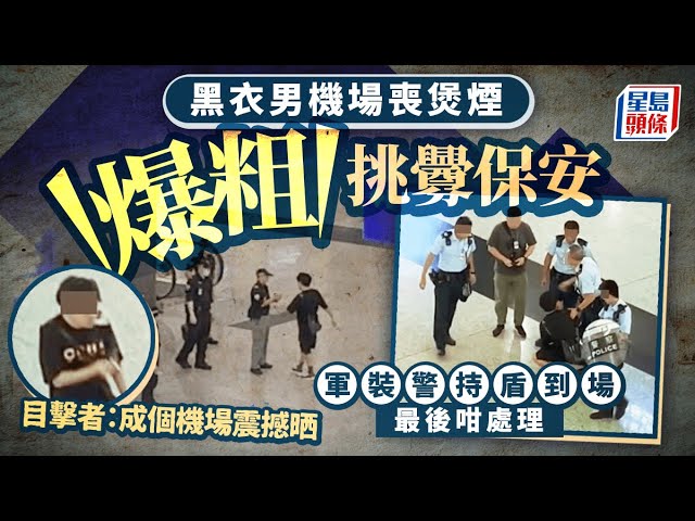 Juicy叮｜黑衣男機場喪煲煙爆粗挑釁保安 軍裝警持盾到場最後咁處理 目擊者：成個機場震撼晒｜星島頭條新聞｜機場｜保安｜軍裝警｜吸煙