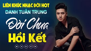 Nhạc Đời Danh Tuấn Trung - ĐỜI CHƯA HỒI KẾT | Tổng Hợp LK Nhạc Đời DANH TUẤN TRUNG 2024
