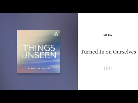 Turned In on Ourselves: Things Unseen with Sinclair B. Ferguson