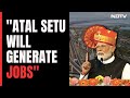 New Sea Link Atal Setu Will Provide Jobs: PM Modi