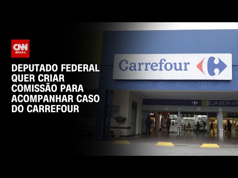 ​Deputado federal quer criar comissão para acompanhar caso do Carrefour | CNN 360°