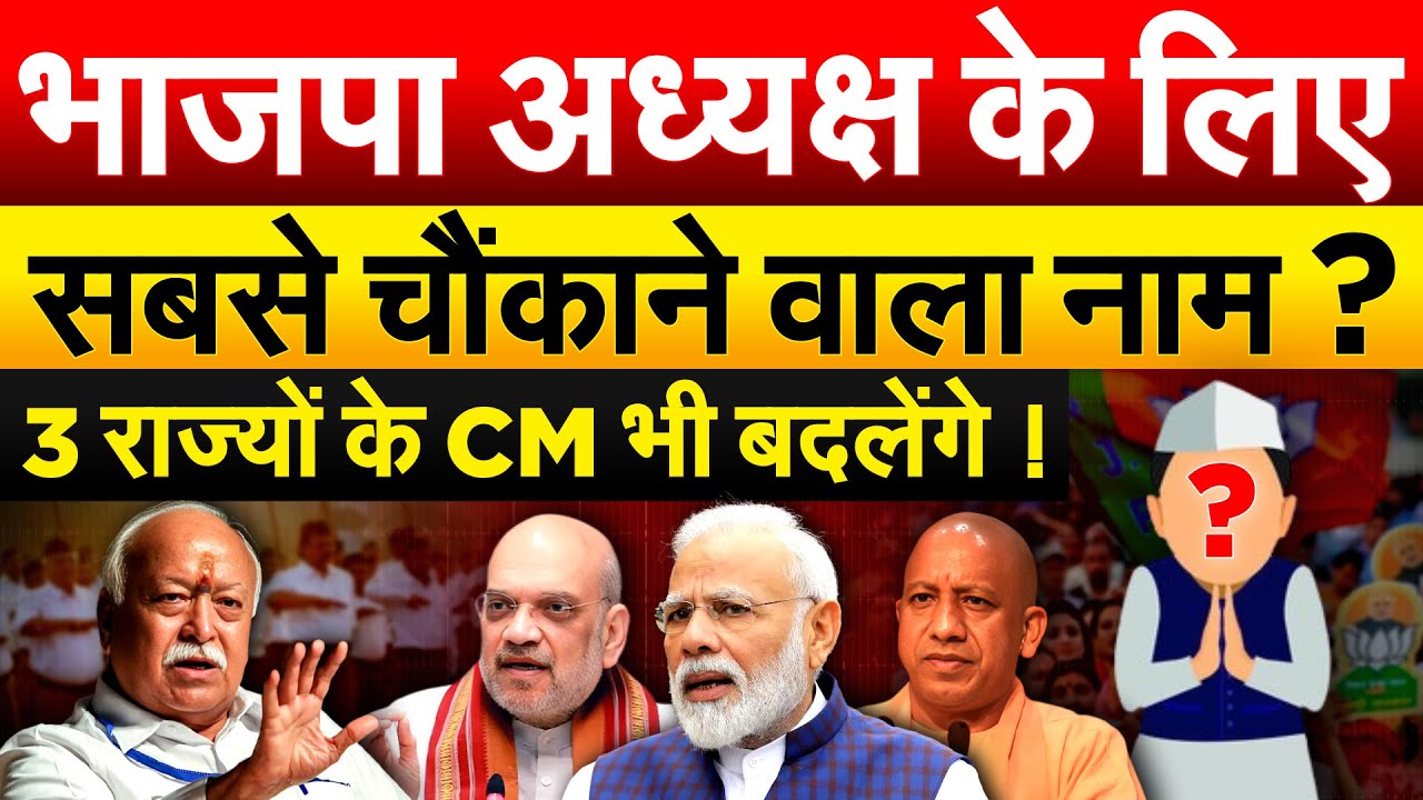 भाजपा अध्यक्ष के लिए सबसे चौंकाने वाला नाम ? 3 राज्यों के CM भी बदलेंगे !