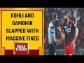 Virat Kohli, Gautam Gambhir, Naveen-ul-Haq dined for code of conduct breaches in IPL match