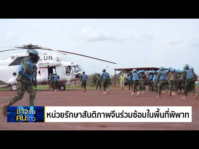 หน่วยรักษาสันติภาพจีน ร่วมซ้อมในพื้นที่พิพาทซูดาน | ข่าวข้นคนข่าว