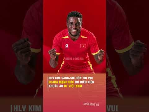 HLV KIM SANG-SIK ĐÓN <strong>TIN</strong> VUI: OLAHA MẠNH ĐỨC ĐỦ ĐIỀU KIỆN KHOÁC ÁO ĐT VIỆT NAM