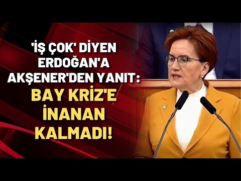 'İş çok' diyen Erdoğan'a Akşener'den yanıt: BAY KRİZ'E İNANAN KALMADI!