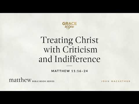 Treating Christ with Criticism and Indifference (Matthew 11:16–24) [Audio Only]