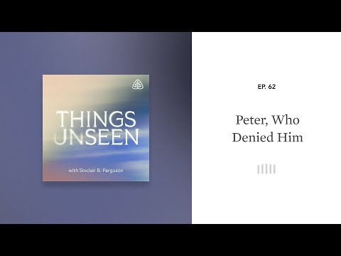 Peter, Who Denied Him: Things Unseen with Sinclair B. Ferguson