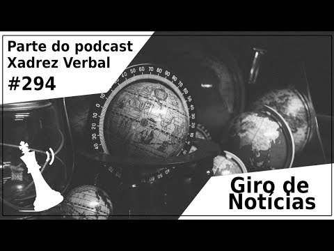 Giro de Notícias - Xadrez Verbal Podcast #294