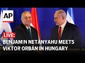 LIVE: Israel’s Netanyahu meets Hungary’s Orbán in Budapest