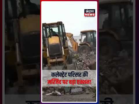 कलेक्ट्रेट परिसर की मस्जिद पर प्रशासन की कार्रवाई, कोर्ट के आदेश के बाद ध्वस्तीकरण