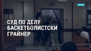 Личное: Суд по делу баскетболистки Грайнер | АМЕРИКА