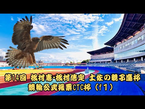 【高知競輪】第14回•松村憲•松村信定 土佐の親子鷹杯•競輪公式投票CTC杯(F1)YouTubeLive! 【1日目】