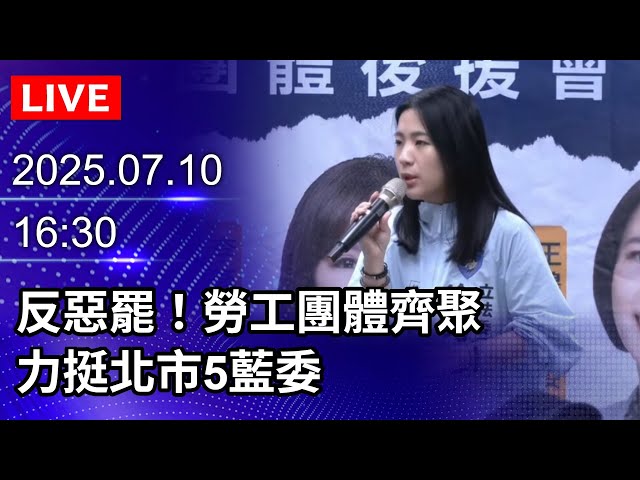 🔴【LIVE直播】反惡罷！勞工團體齊聚　力挺北市5藍委｜2025.07.10@ChinaTimes