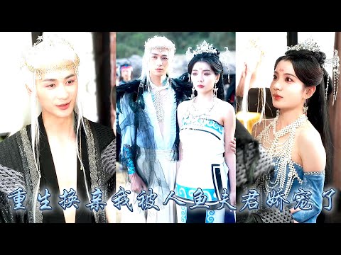 【完整版结局】她和妹妹雙雙重生，妹妹先她一步選了渣男做夫君，她順水推舟冷笑着將渣男拱手相讓，選擇和那位清冷的人魚殿下成婚，婚後她被夫君視若珍寶寵上天，妹妹悔不當初！