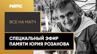 Специальный эфир «Все на Матч» памяти Юрия Розанова