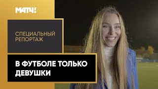 «В футболе только девушки». Специальный репортаж. Часть вторая