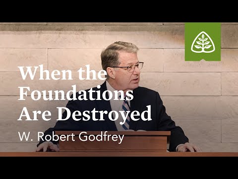 W. Robert Godfrey: When the Foundations Are Destroyed