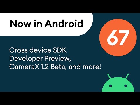 Now in Android: 67 - Cross device SDK Developer Preview, CameraX 1.2 Beta, and more!