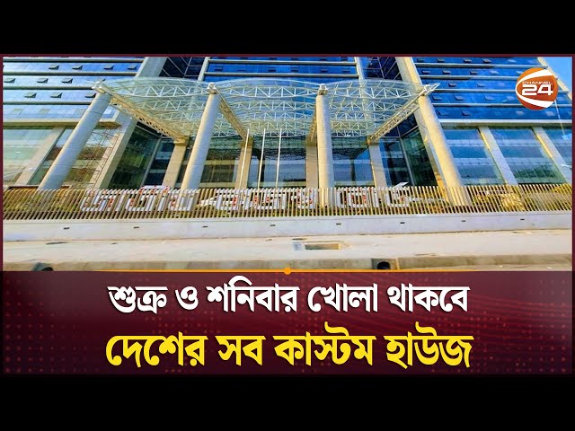 শুক্র ও শনিবার খোলা থাকবে দেশের সব কাস্টম হাউজ | Custom House | Business 24 | Channel 24