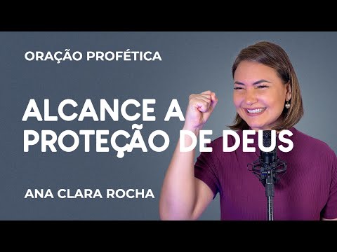 ORAÇÃO PROFÉTICA ALCANCE A PROTEÇÃO DE DEUS ANA CLARA ROCHA Salmo