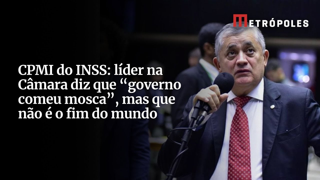 CPMI do INSS líder na Câmara diz que governo comeu mosca mas que não é o fim do mundo