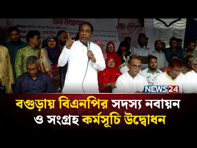 বগুড়ায় বিএনপির সদস্য নবায়ন ও সংগ্রহ কর্মসূচি উদ্বোধন | NEWS24
