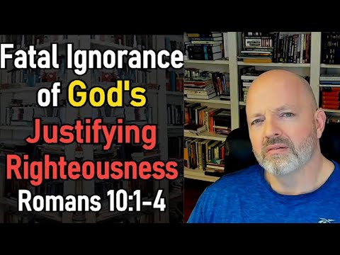 Fatal Ignorance of God's Justifying Righteousness - Romans 10:1-4