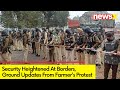 Ground Updates from Farmers Protest | Security Heightened at Borders | NewsX