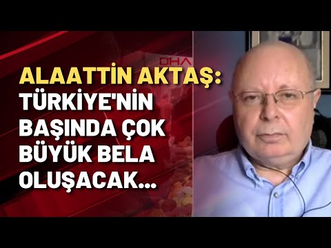 Alaattin Aktaş: Türkiye'nin başında çok büyük bela oluşacak...