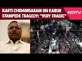 Karti Chidambaram On Karur Stampede Tragedy: Very Tragic