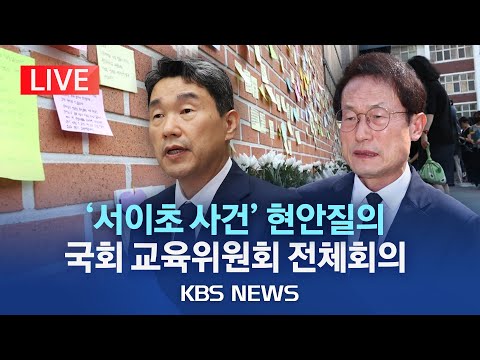 [🔴LIVE] '서이초 사건' 현안질의..국회 교육위원회 전체회의/이주호 장관·조희연 서울시 교육감 출석/2023년 7월 28일(금)/KBS